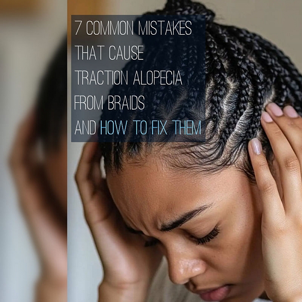 7 Common Mistakes That Cause Traction Alopecia From Braids